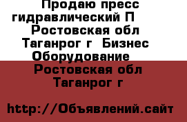 Продаю пресс гидравлический П6320. - Ростовская обл., Таганрог г. Бизнес » Оборудование   . Ростовская обл.,Таганрог г.